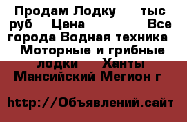 Продам Лодку 300 тыс.руб. › Цена ­ 300 000 - Все города Водная техника » Моторные и грибные лодки   . Ханты-Мансийский,Мегион г.